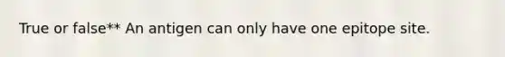 True or false** An antigen can only have one epitope site.