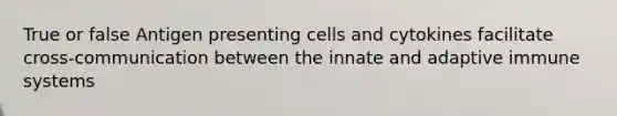 True or false Antigen presenting cells and cytokines facilitate cross-communication between the innate and adaptive immune systems