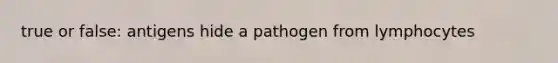 true or false: antigens hide a pathogen from lymphocytes