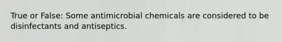 True or False: Some antimicrobial chemicals are considered to be disinfectants and antiseptics.