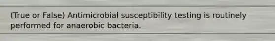 (True or False) Antimicrobial susceptibility testing is routinely performed for anaerobic bacteria.