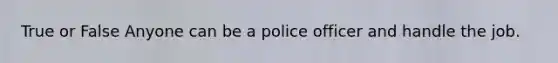 True or False Anyone can be a police officer and handle the job.