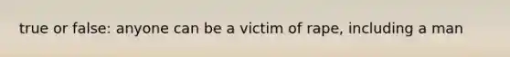 true or false: anyone can be a victim of rape, including a man