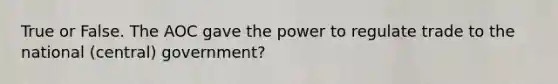 True or False. The AOC gave the power to regulate trade to the national (central) government?