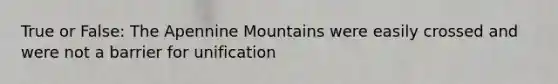 True or False: The Apennine Mountains were easily crossed and were not a barrier for unification