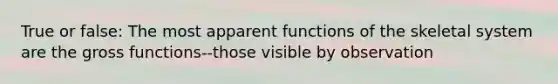 True or false: The most apparent functions of the skeletal system are the gross functions--those visible by observation