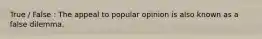 True / False : The appeal to popular opinion is also known as a false dilemma.