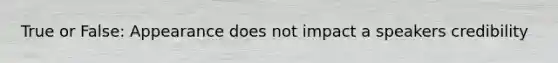 True or False: Appearance does not impact a speakers credibility