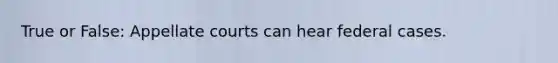 True or False: Appellate courts can hear federal cases.