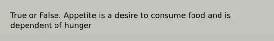 True or False. Appetite is a desire to consume food and is dependent of hunger