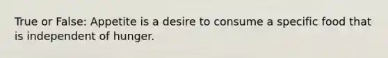 True or False: Appetite is a desire to consume a specific food that is independent of hunger.