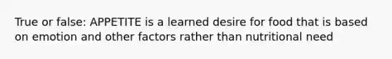 True or false: APPETITE is a learned desire for food that is based on emotion and other factors rather than nutritional need