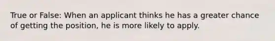 True or False: When an applicant thinks he has a greater chance of getting the position, he is more likely to apply.