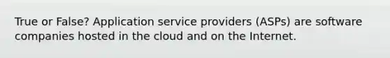 True or False? Application service providers (ASPs) are software companies hosted in the cloud and on the Internet.