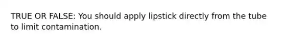 TRUE OR FALSE: You should apply lipstick directly from the tube to limit contamination.