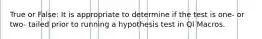 True or False: It is appropriate to determine if the test is one- or two- tailed prior to running a hypothesis test in QI Macros.