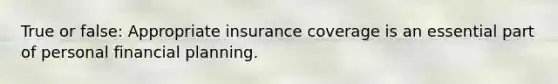 True or false: Appropriate insurance coverage is an essential part of personal financial planning.