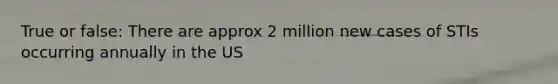 True or false: There are approx 2 million new cases of STIs occurring annually in the US