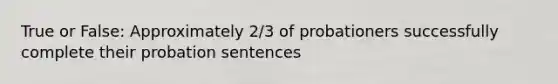 True or False: Approximately 2/3 of probationers successfully complete their probation sentences