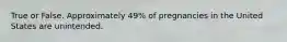 True or False. Approximately 49% of pregnancies in the United States are unintended.