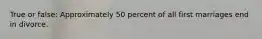 True or false: Approximately 50 percent of all first marriages end in divorce.