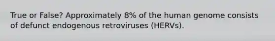 True or False? Approximately 8% of the human genome consists of defunct endogenous retroviruses (HERVs).