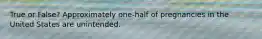 True or False? Approximately one-half of pregnancies in the United States are unintended.