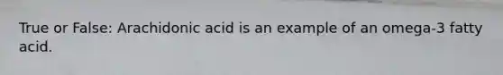 True or False: Arachidonic acid is an example of an omega-3 fatty acid.