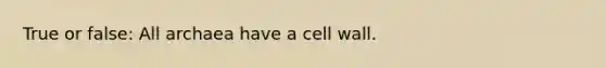 True or false: All archaea have a cell wall.