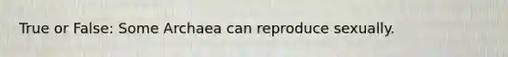 True or False: Some Archaea can reproduce sexually.