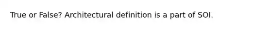 True or False? Architectural definition is a part of SOI.