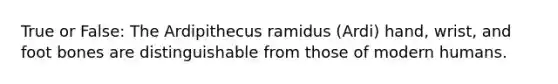 True or False: The Ardipithecus ramidus (Ardi) hand, wrist, and foot bones are distinguishable from those of modern humans.