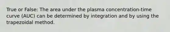 True or False: The area under the plasma concentration-time curve (AUC) can be determined by integration and by using the trapezoidal method.