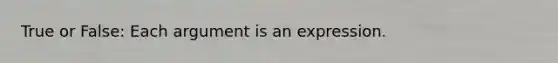 True or False: Each argument is an expression.