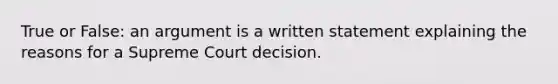 True or False: an argument is a written statement explaining the reasons for a Supreme Court decision.