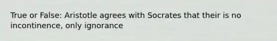 True or False: Aristotle agrees with Socrates that their is no incontinence, only ignorance