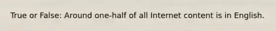 True or False: Around one-half of all Internet content is in English.