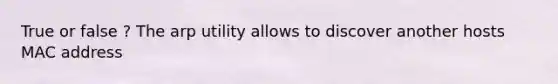 True or false ? The arp utility allows to discover another hosts MAC address