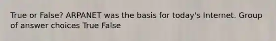 True or False? ARPANET was the basis for today's Internet. Group of answer choices True False