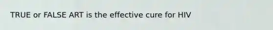 TRUE or FALSE ART is the effective cure for HIV