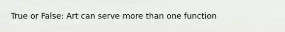 True or False: Art can serve more than one function