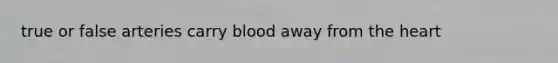true or false arteries carry blood away from <a href='https://www.questionai.com/knowledge/kya8ocqc6o-the-heart' class='anchor-knowledge'>the heart</a>