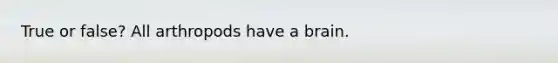 True or false? All arthropods have a brain.