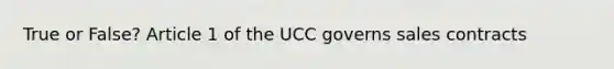 True or False? Article 1 of the UCC governs sales contracts