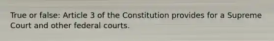 True or false: Article 3 of the Constitution provides for a Supreme Court and other federal courts.