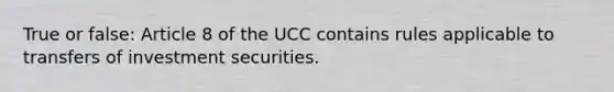 True or false: Article 8 of the UCC contains rules applicable to transfers of investment securities.