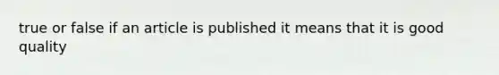 true or false if an article is published it means that it is good quality