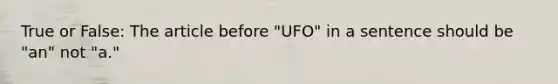 True or False: The article before "UFO" in a sentence should be "an" not "a."