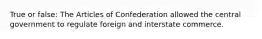 True or false: The Articles of Confederation allowed the central government to regulate foreign and interstate commerce.