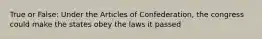 True or False: Under the Articles of Confederation, the congress could make the states obey the laws it passed